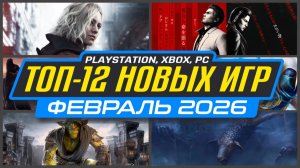 ТОП-12 НОВИНКИ ИГР ФЕВРАЛЯ 2026 PS5, PS4, ПК, Xbox / Новые игры ФЕВРАЛЬ 2026 -  Во что поиграть?