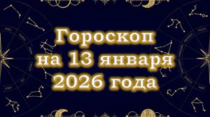 Гороскоп на 13 января  2026 года