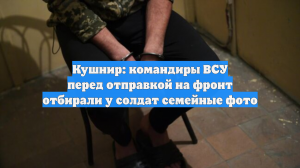 Пленный Кушнир: командиры ВСУ отбирали у солдат семейные фото