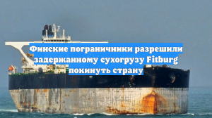 Финская полиция сняла арест с судна Fitburg, экипаж под следствием