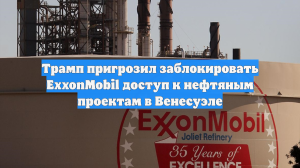 Трамп пригрозил заблокировать ExxonMobil доступ к нефтяным проектам в Венесуэле