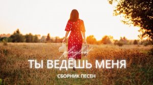 Ты ведёшь меня | Христианские песни о Божьем водительстве, вере и надежде