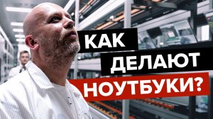 Как делают ноутбуки? Посетил завод в Китае!