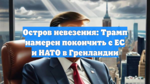 Остров невезения: Трамп намерен покончить с ЕС и НАТО в Гренландии