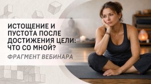 Истощение и пустота после достижения цели: что со мной? Фрагмент бесплатного вебинара