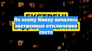 По всему Киеву начались экстренные отключения света