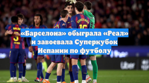 «Барселона» обыграла «Реал» и завоевала Суперкубок Испании по футболу