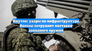 Кнутов: удары по инфраструктуре Одессы затруднят поставки западного оружия