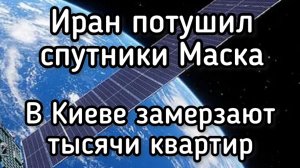 Китай потушил спутники Маска над Ираном. Киев замерзает в темноте