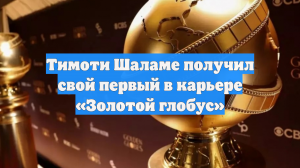 Тимоти Шаламе получил свой первый в карьере «Золотой глобус»