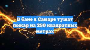 В бане в Самаре тушат пожар на 250 квадратных метрах