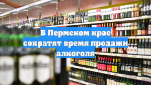 В Пермском крае сократят время продажи алкоголя