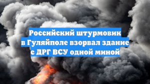 Российский штурмовик в Гуляйполе взорвал здание с ДРГ ВСУ одной миной