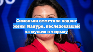 Симоньян отметила подвиг жены Мадуро, последовавшей за мужем в тюрьму