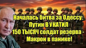 Началась битва за Одессу: Путин ВЫКАТИЛ 150 ТЫСЯЧ солдат резерва - Макрон в панике!