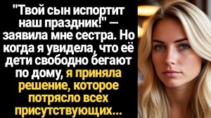 ИСТОРИИ ИЗ ЖИЗНИ/Твой сын испортит нам праздник, с ним не приходи!- заявила мне сестра
