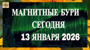 ВНИМАНИЕ! МАГНИТНЫЕ БУРИ СЕГОДНЯ 13 ЯНВАРЯ 2026