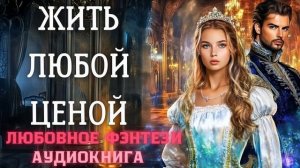 АУДИОКНИГА ЛЮБОВНОЕ ФЭНТЕЗИ: ЖИТЬ ЛЮБОЙ ЦЕНОЙ СЛУШАТЬ