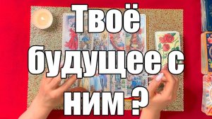 Твоё будущее с ним  🤔 ТАРО РАСКЛАД☘️❤️