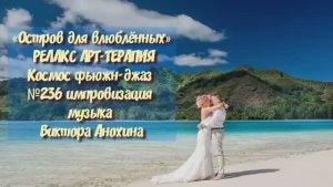 МУЗЫКА РЕЛАКС АРТ-ТЕРАПИЯ «Остров для влюблённых» №236 Space Fusion Jazz ИМПРОВИЗАЦИИ Виктор Анохин