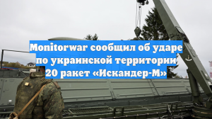 Monitorwar сообщил об ударе по украинской территории 20 ракет «Искандер-М»