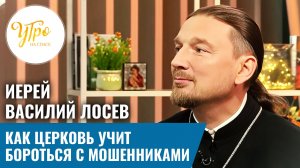 Иерей Василий Лосев: как Церковь учит бороться с мошенниками