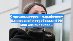С организаторов «марафонов» Блиновской потребовали ₽90 млн «дивидендов»
