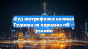 Суд оштрафовал комика Гудкова за пародию «Я — узкий»