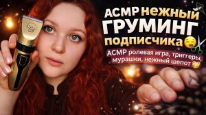 АСМР Нежный ГРУМИНГ подписчика 🤤✂️ ASMR ролевая игра, триггеры, мурашки, нежный шепот 😻
