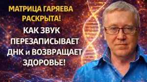 Матрица Гаряева раскрыта! Как звук перезаписывает ДНК и возвращает здоровье!