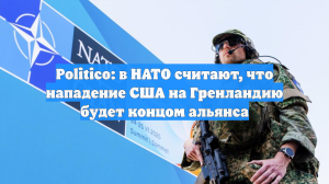 Politico: в НАТО считают, что нападение США на Гренландию будет концом альянса