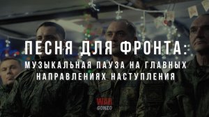 Спецрепортаж WG "Песня для фронта: музыкальная пауза на главных направлениях наступления"