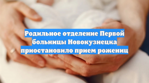Родильное отделение Первой больницы Новокузнецка приостановило прием рожениц