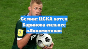 Семин: ЦСКА хотел Баринова сильнее «Локомотива»