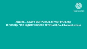 Ребят скоро 12 марта будет новый телеканал называется JohannesLomass там мультфильм и погода ждите.