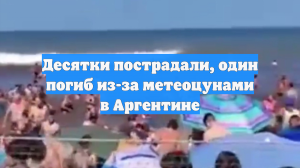 Десятки пострадали, один погиб из-за метеоцунами в Аргентине