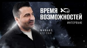 «Время ВОЗМОЖНОСТЕЙ». Михаил КОТЛАН. 🔴 Интервью.
