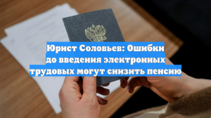 Юрист Соловьев: Ошибки до введения электронных трудовых могут снизить пенсию