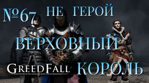 НЕ ГЕРОЙ/ЧАСТЬ №67/ВЕРХОВНЫЙ КОРОЛЬ/GREED FALL