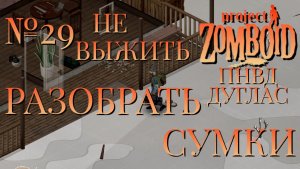 НЕ ВЫЖИТЬ/ПНВД/ЧАСТЬ №29/B42/РАЗОБРАТЬ СУМКИ/ДУГЛАС/Project Zomboid