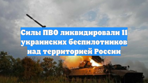 Над Россией за ночь сбили 11 беспилотников