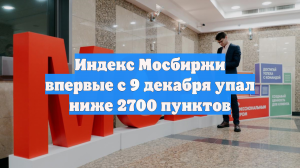 Индекс Мосбиржи впервые с 9 декабря упал ниже 2700 пунктов