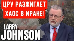 Ларри Джонсон: ЦРУ разжигает хаос в Иране!