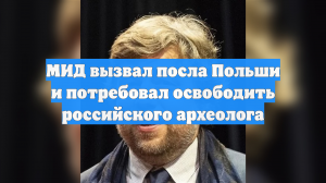 МИД вызвал посла Польши и потребовал освободить российского археолога