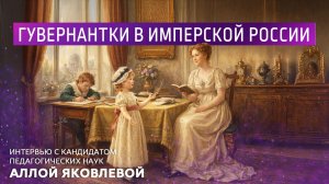 Гувернантки в имперской России. Интервью с кандидатом педагогических наук Аллой Яковлевой.