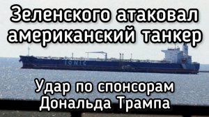Зеленский напал на американский танкер друзей Трампа. Что теперь будет?