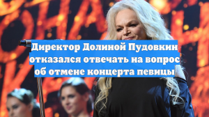 Директор Долиной Пудовкин отказался отвечать на вопрос об отмене концерта певицы