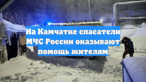 На Камчатке спасатели МЧС России оказывают помощь жителям
