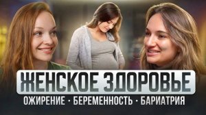Женское здоровье, ожирение, беременность и бариатрия  — откровенный разговор с гинекологом.