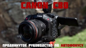 Продвинутое руководство по автофокусу Canon EOS C80
